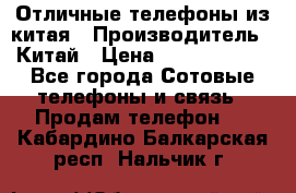 Отличные телефоны из китая › Производитель ­ Китай › Цена ­ 5000-10000 - Все города Сотовые телефоны и связь » Продам телефон   . Кабардино-Балкарская респ.,Нальчик г.